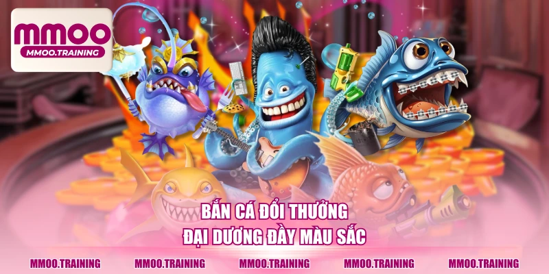 Bắn cá đổi thưởng - đại dương đầy màu sắc