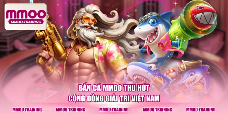 Bắn cá MMOO thu hút cộng đồng giải trí Việt Nam