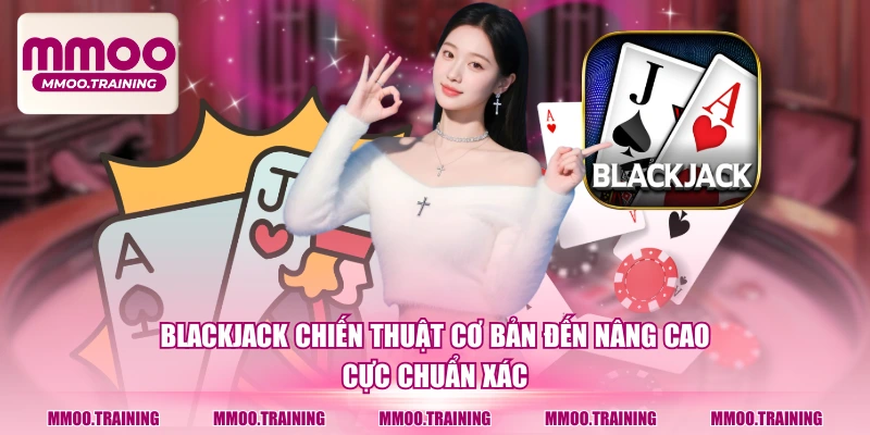Blackjack Chiến Thuật Cơ Bản Đến Nâng Cao