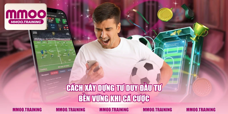 Cách xây dựng tư duy đầu tư bền vững khi cá cược