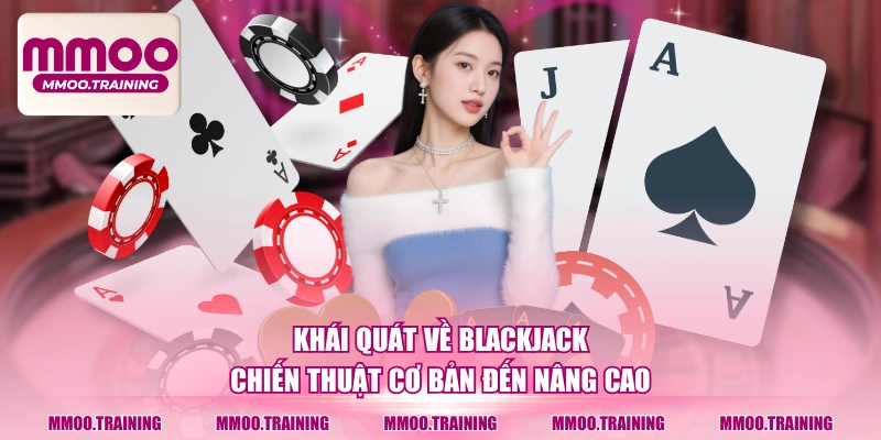 Khái quát về Blackjack chiến thuật cơ bản đến nâng cao