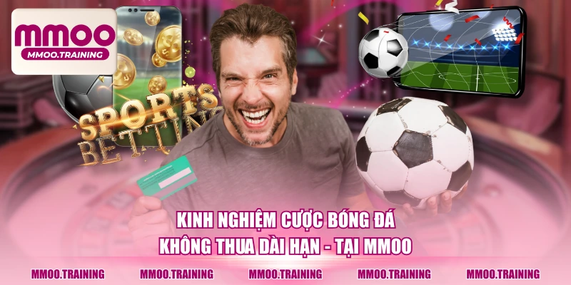 Kinh Nghiệm Cược Bóng Đá Không Thua Dài Hạn