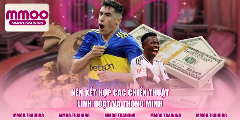 Nên kết hợp các chiến thuật linh hoạt và thông minh