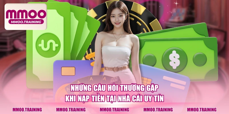 Những câu hỏi thường gặp khi nạp tiền tại nhà cái uy tín