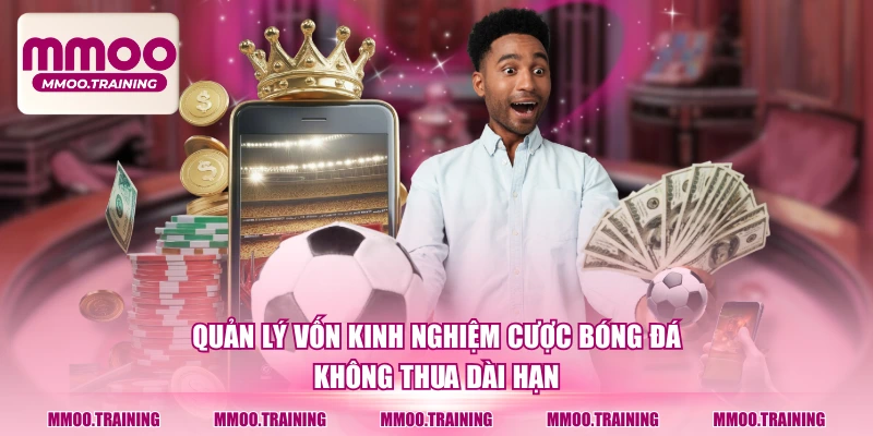 Quản lý vốn kinh nghiệm cược bóng đá không thua dài hạn