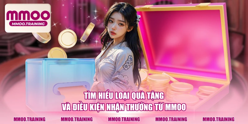Tìm hiểu loại quà tặng và điều kiện nhận thưởng từ MMOO