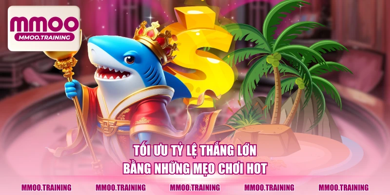 Tối ưu tỷ lệ thắng lớn bằng những mẹo chơi hot