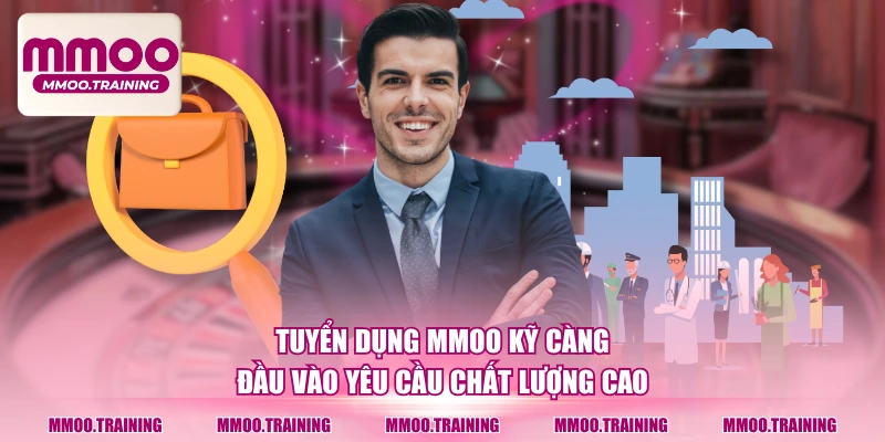 Tuyển dụng MMOO kỹ càng, đầu vào yêu cầu chất lượng cao